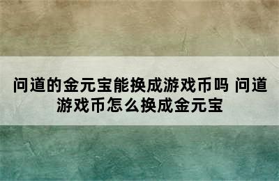 问道的金元宝能换成游戏币吗 问道游戏币怎么换成金元宝